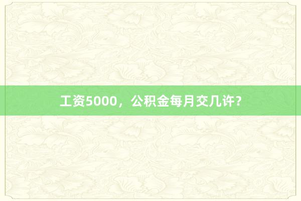 工资5000,公积金每月交几许?